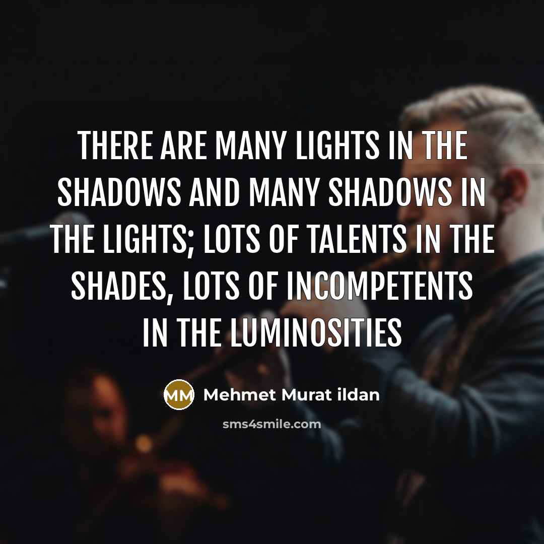 “There are many lights in the shadows and many shadows…” quote by Mehmet Murat Ildan