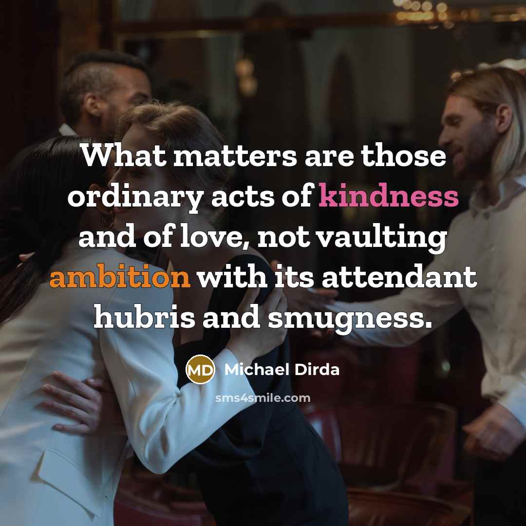 “What matters are those ordinary acts of kindness and of…” quote by Michael Dirda