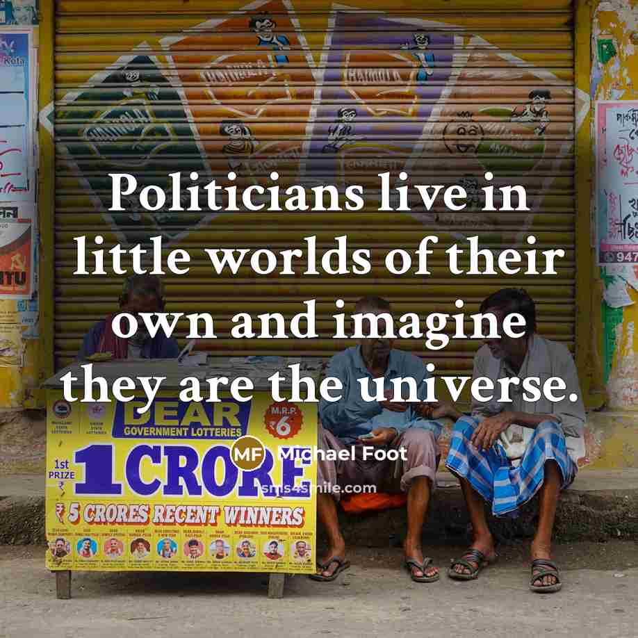 “Politicians live in little worlds of their own and imagine…” quote by Michael Foot