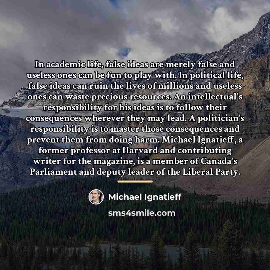 “In academic life, false ideas are merely false and useless…” quote by Michael Ignatieff