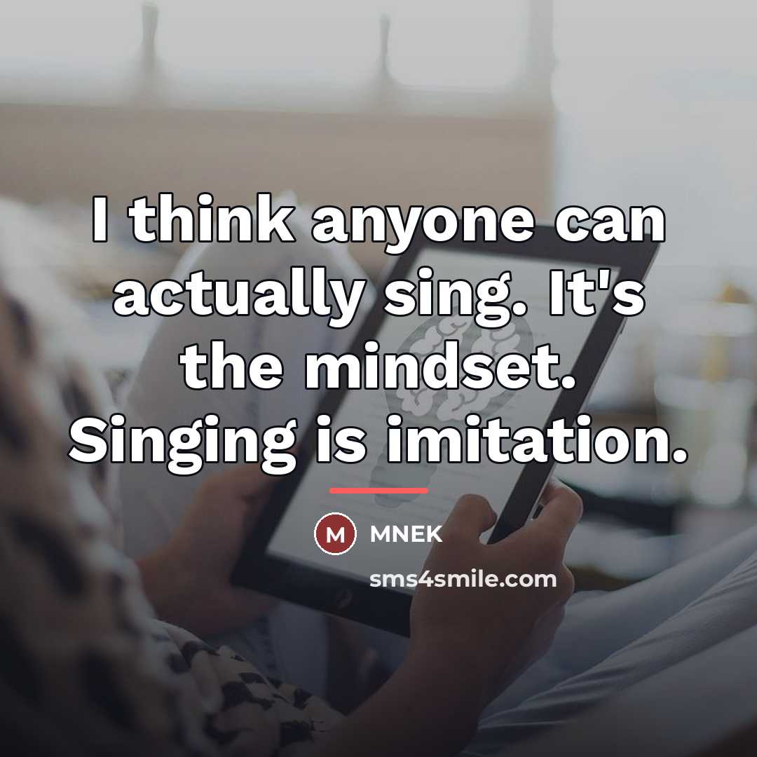 “I think anyone can actually sing. It's the mindset. Singing…” quote by MNEK