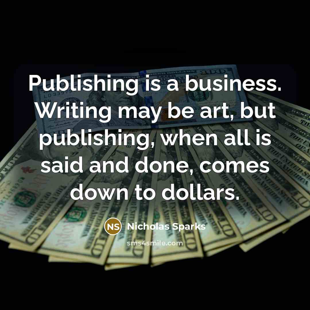 “Publishing is a business. Writing may be art, but publishing,…” quote by Nicholas Sparks