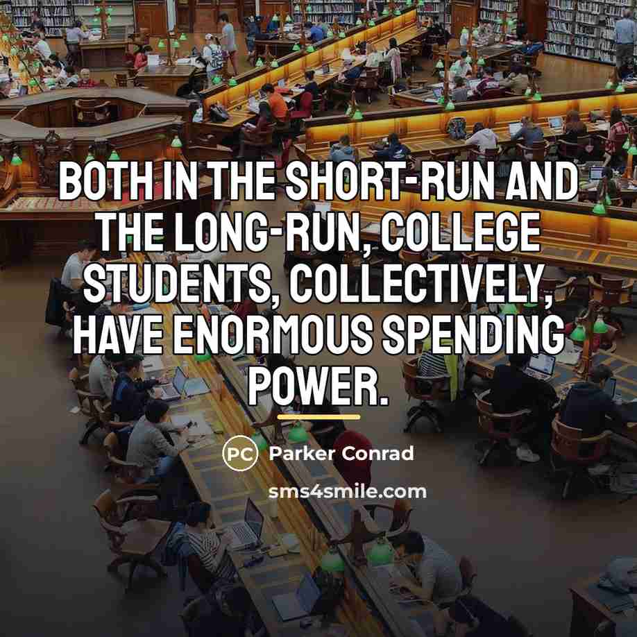 “Both in the short-run and the long-run, college students, collectively,…” quote by Parker Conrad
