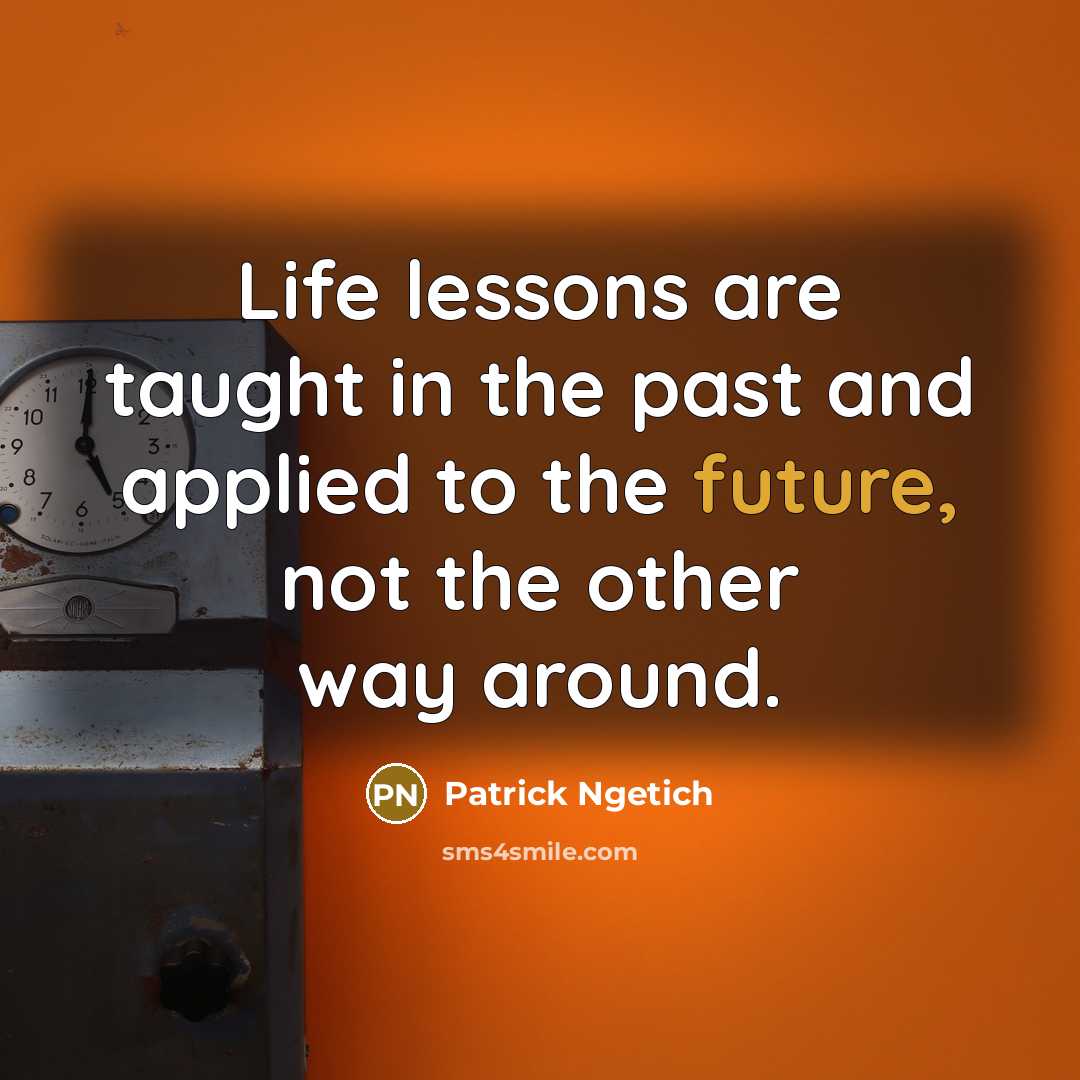 “Life lessons are taught in the past and applied to…” quote by Patrick Ngetich