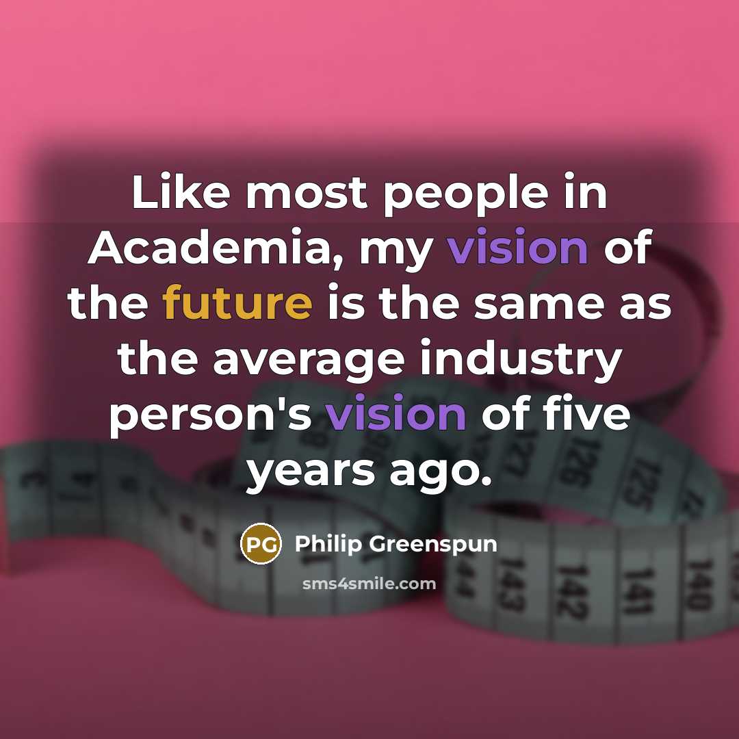 “Like most people in Academia, my vision of the future…” quote by Philip Greenspun