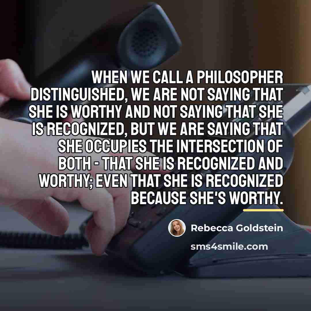 “When we call a philosopher distinguished, we are not saying…” quote by Rebecca Goldstein