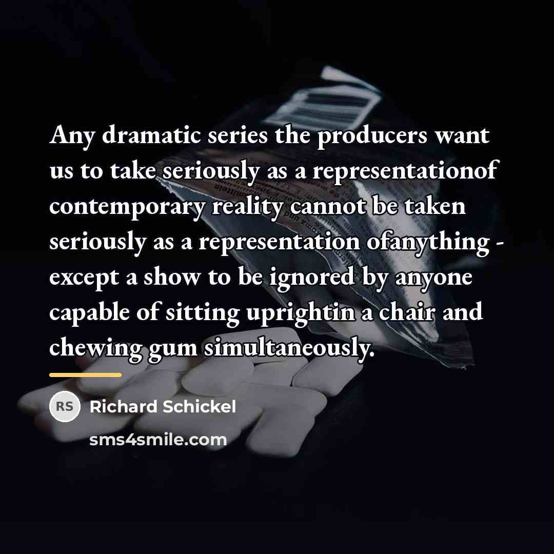 “Any dramatic series the producers want us to take seriously…” quote by Richard Schickel