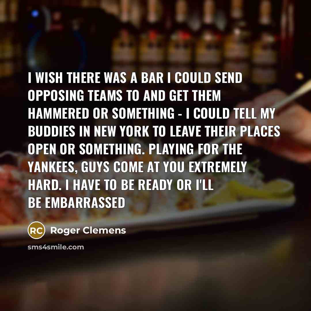 “I wish there was a bar I could send opposing…” quote by Roger Clemens