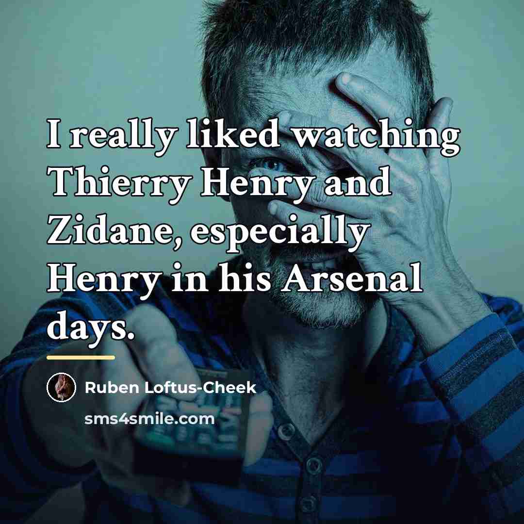 “I really liked watching Thierry Henry and Zidane, especially Henry…” quote by Ruben Loftus-Cheek