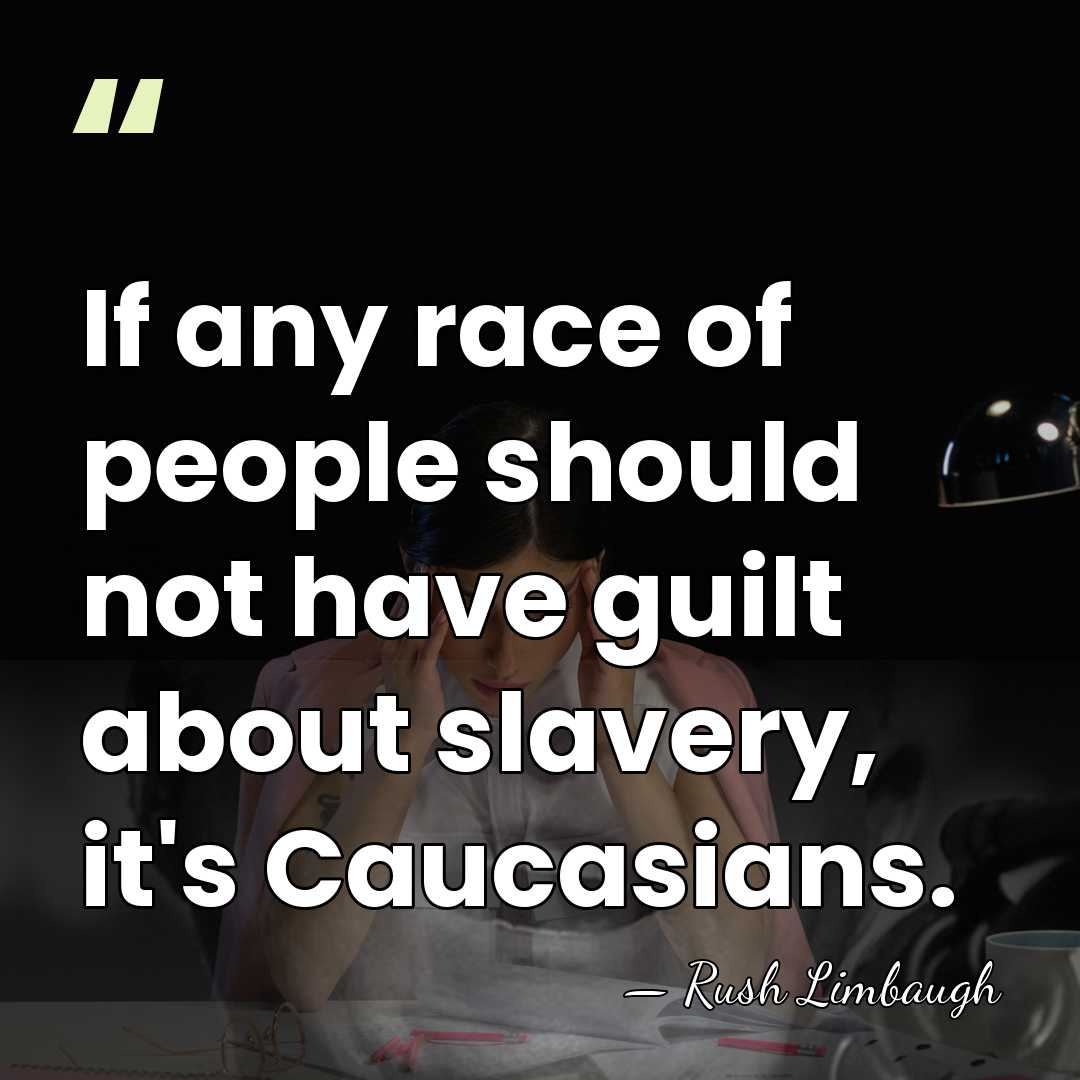 If any race of people should not have guilt about slavery, it's&hellip; - Rush Limbaugh