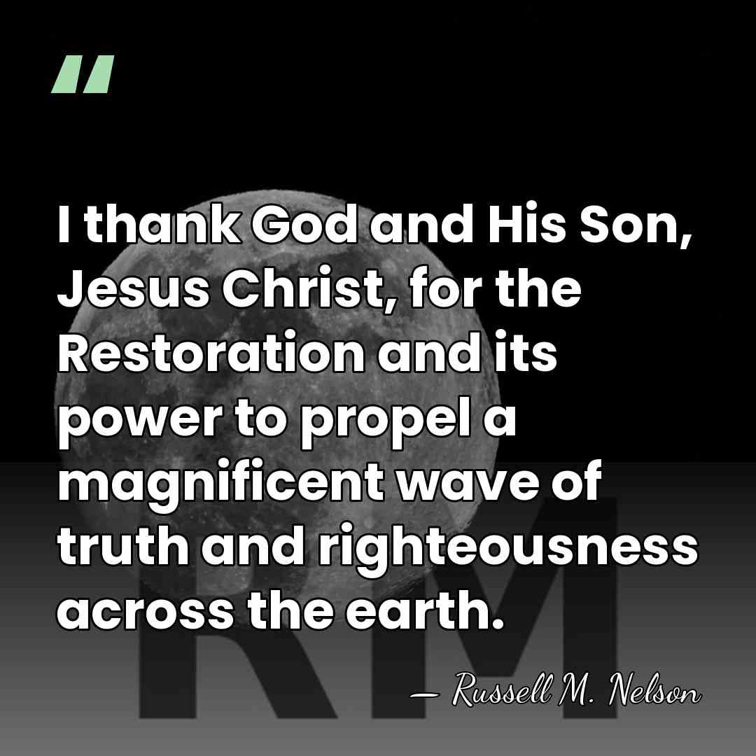 I thank God and His Son, Jesus Christ, for the Restoration and&hellip; - Russell M. Nelson