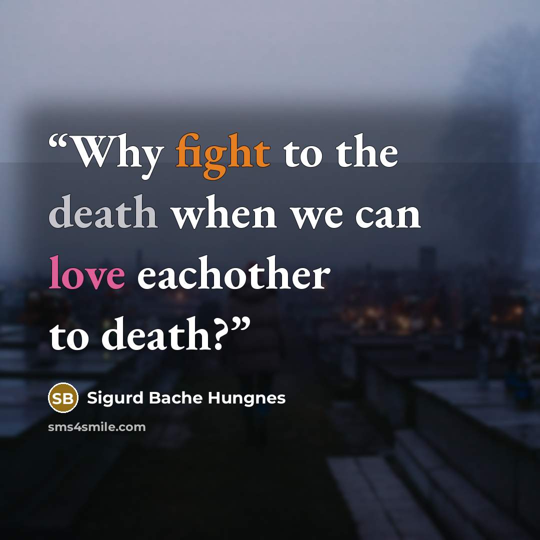“Why fight to the death when we can love eachother to death?” quote by Sigurd Bache Hungnes