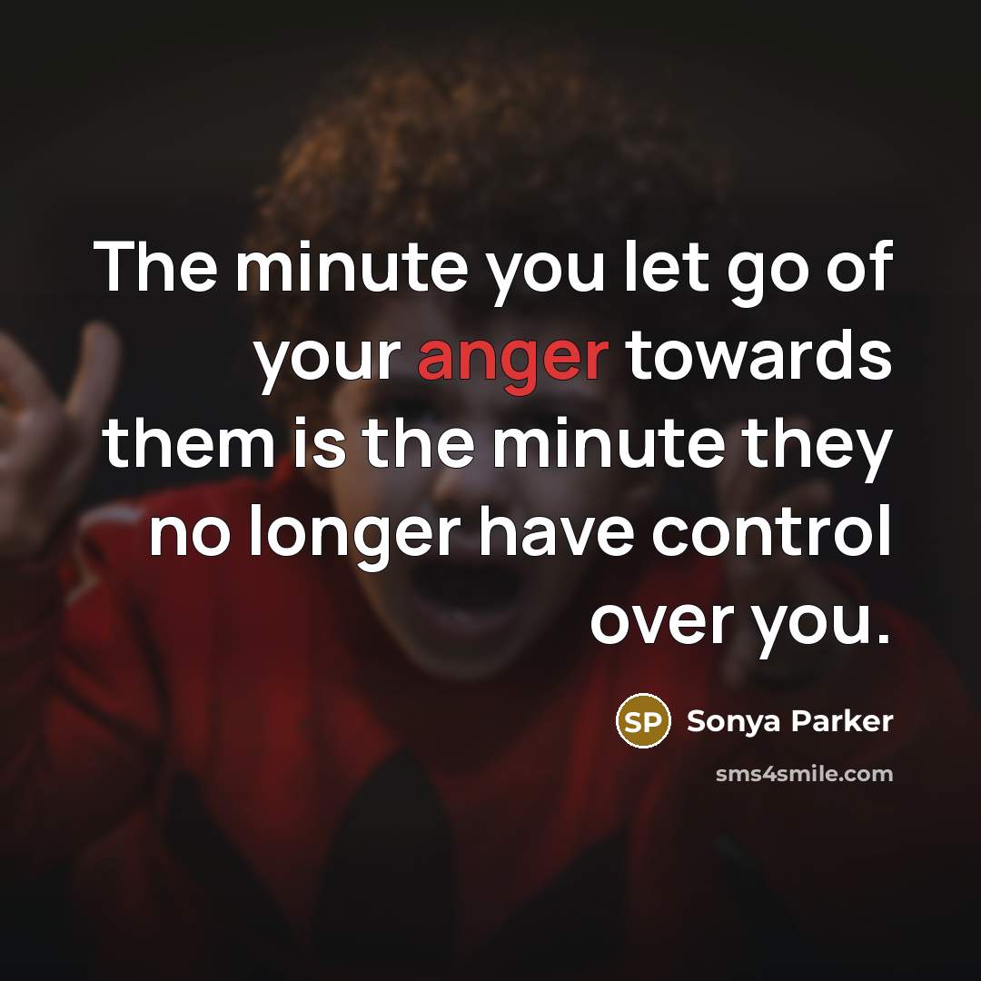 “The minute you let go of your anger towards them…” quote by SONYA PARKER