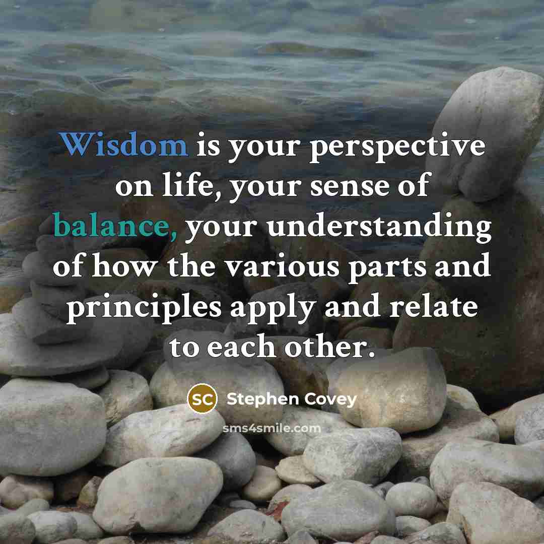 “Wisdom is your perspective on life, your sense of balance,…” quote by Stephen Covey