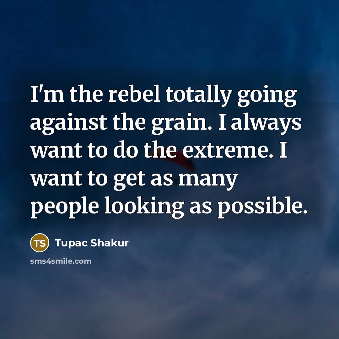 “I'm the rebel totally going against the grain. I always…” quote by Tupac Shakur