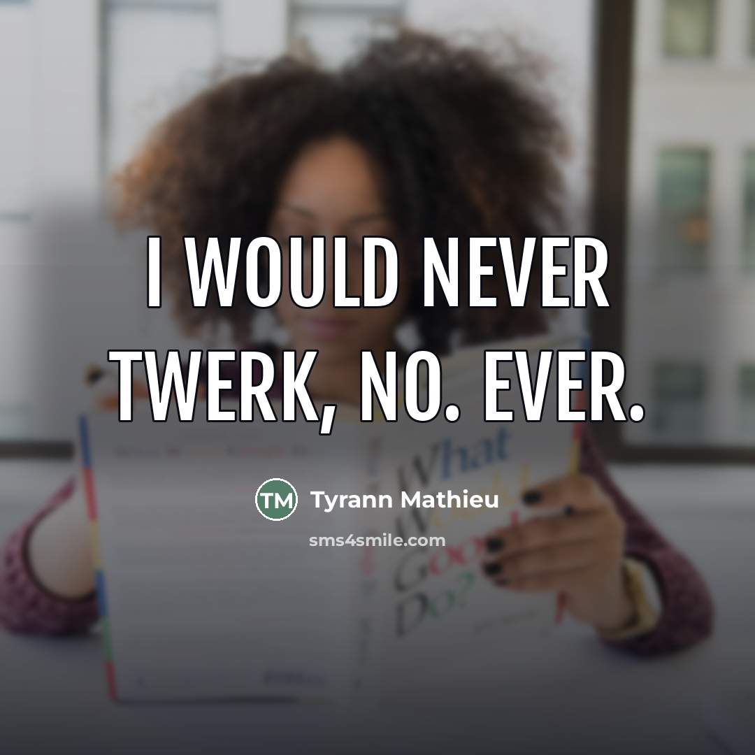 “I would never twerk, no. Ever.…” quote by Tyrann Mathieu