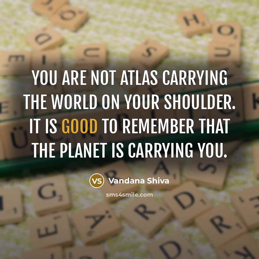 “You are not Atlas carrying the world on your shoulder.…” quote by Vandana Shiva