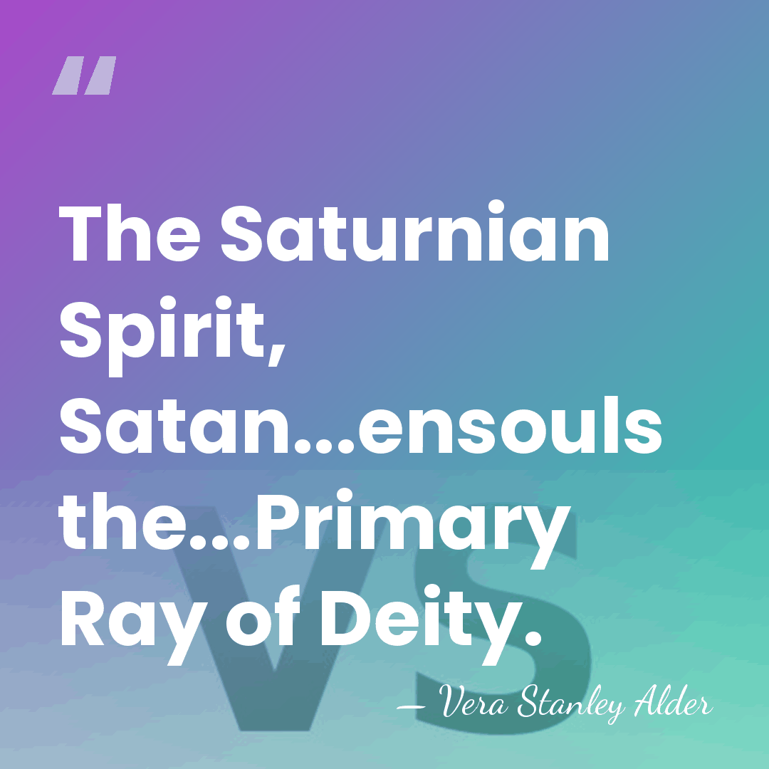 The Saturnian Spirit, Satan...ensouls the...Primary Ray of Deity. - Vera Stanley Alder