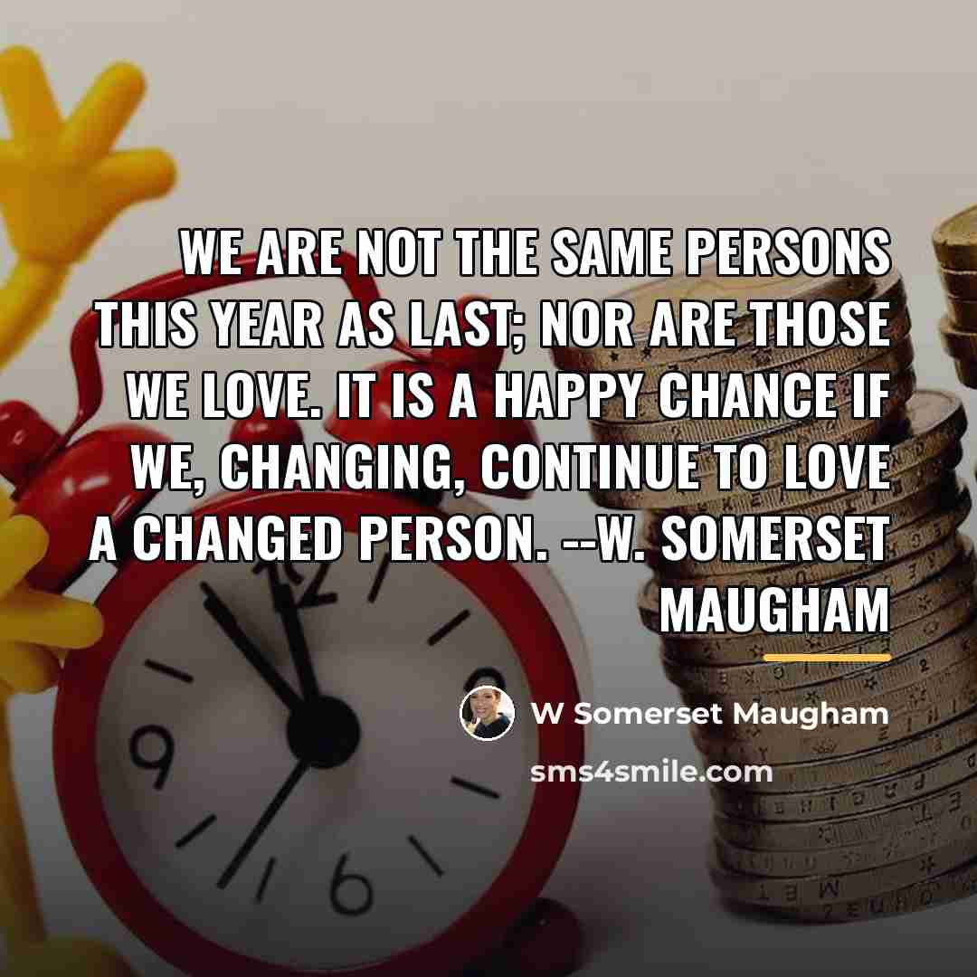 “We are not the same persons this year as last;…” quote by W Somerset Maugham