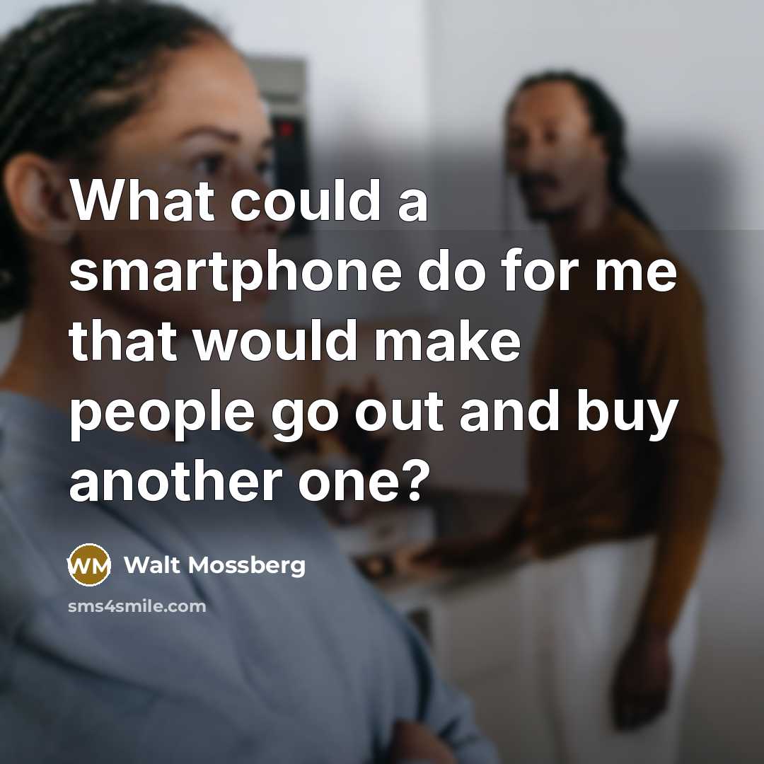 “What could a smartphone do for me that would make…” quote by Walt Mossberg