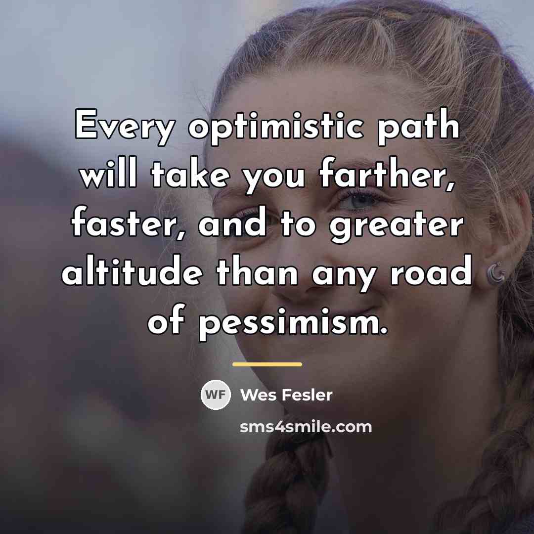 “Every optimistic path will take you farther, faster, and to…” quote by Wes Fesler