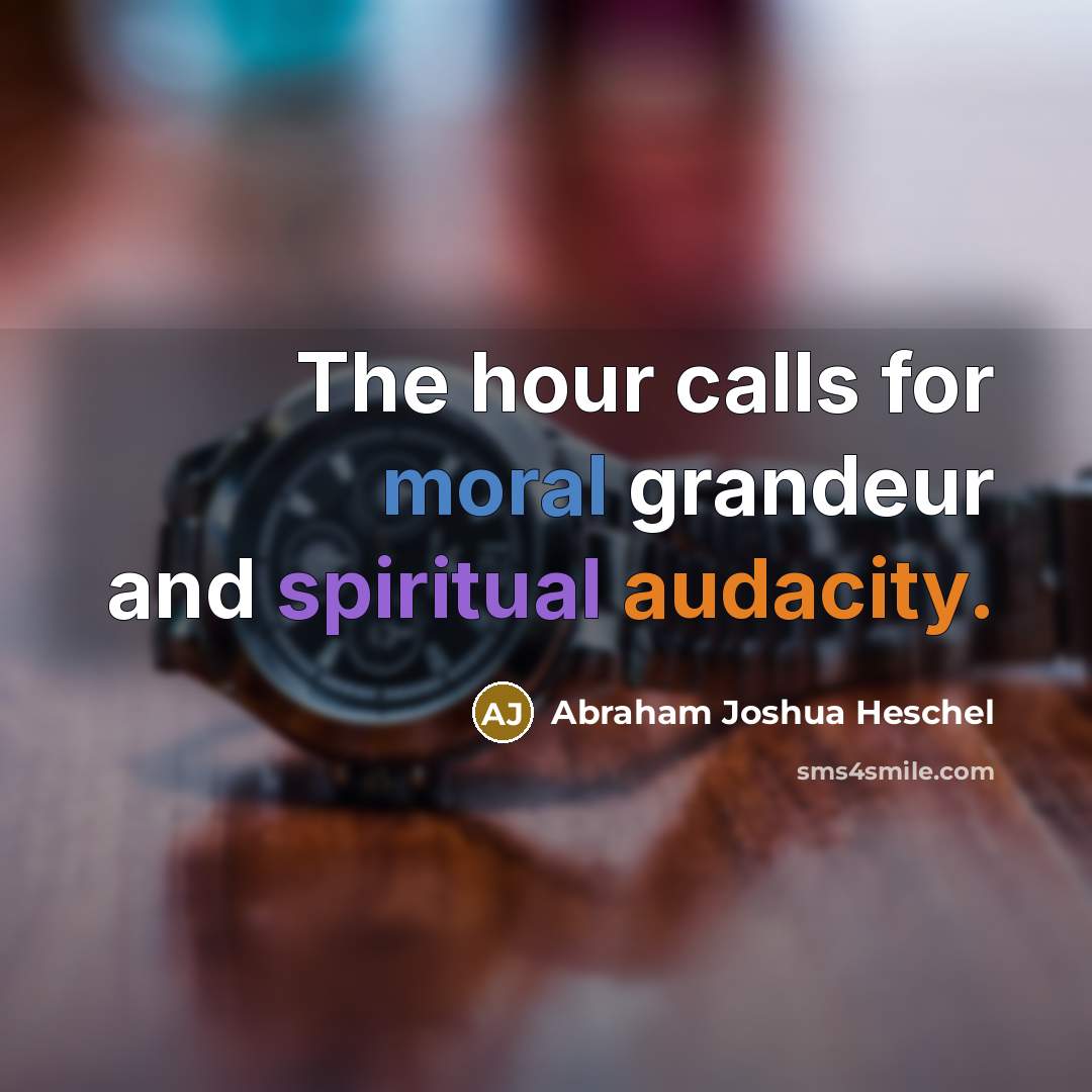 “The hour calls for moral grandeur and spiritual audacity.…” quote by Abraham Joshua Heschel