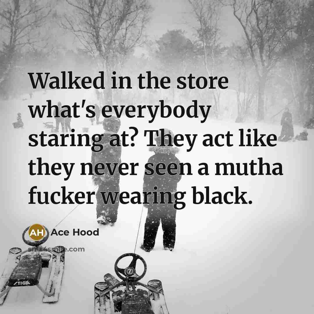 “Walked in the store what's everybody staring at? They act like they never seen a mutha fucker wearing black.” quote by Ace Hood