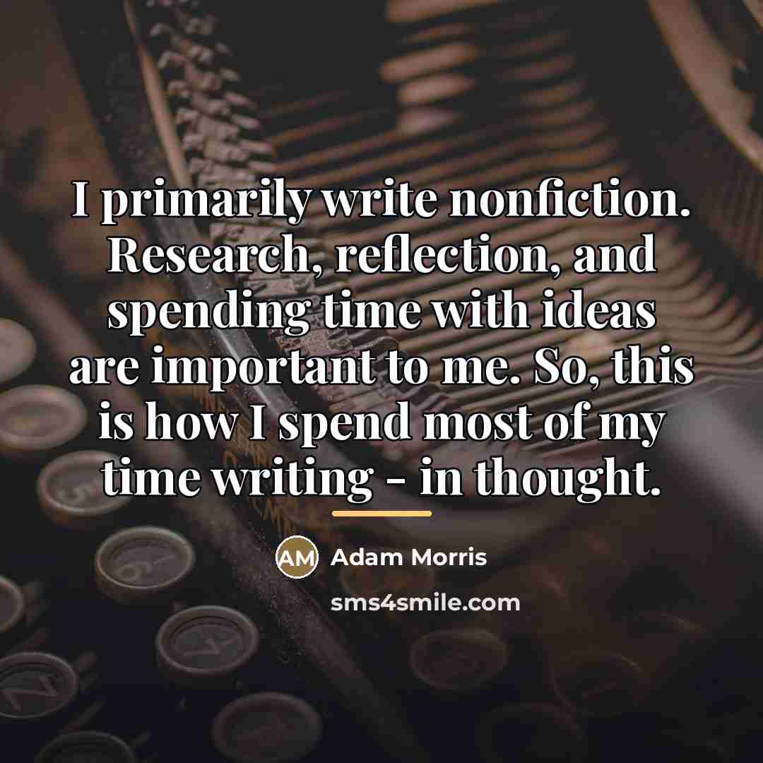 “I primarily write nonfiction. Research, reflection, and spending time with…” quote by Adam Morris