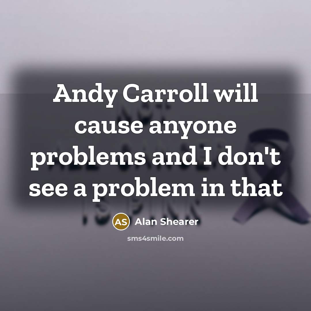 “Andy Carroll will cause anyone problems and I don't see a problem in that” quote by Alan Shearer