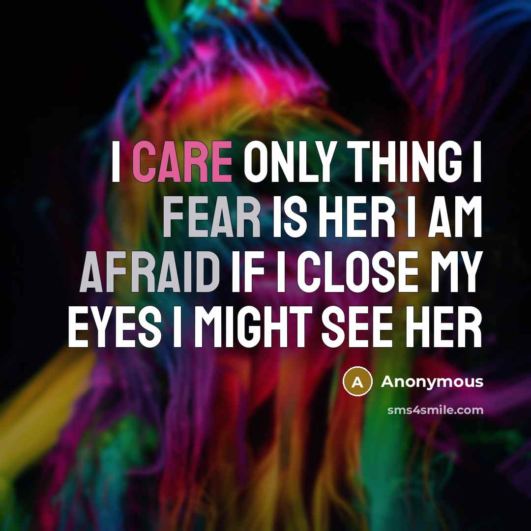 “I care only thing I fear is her i am afraid if I close my eyes I might see her” quote by Anonymous