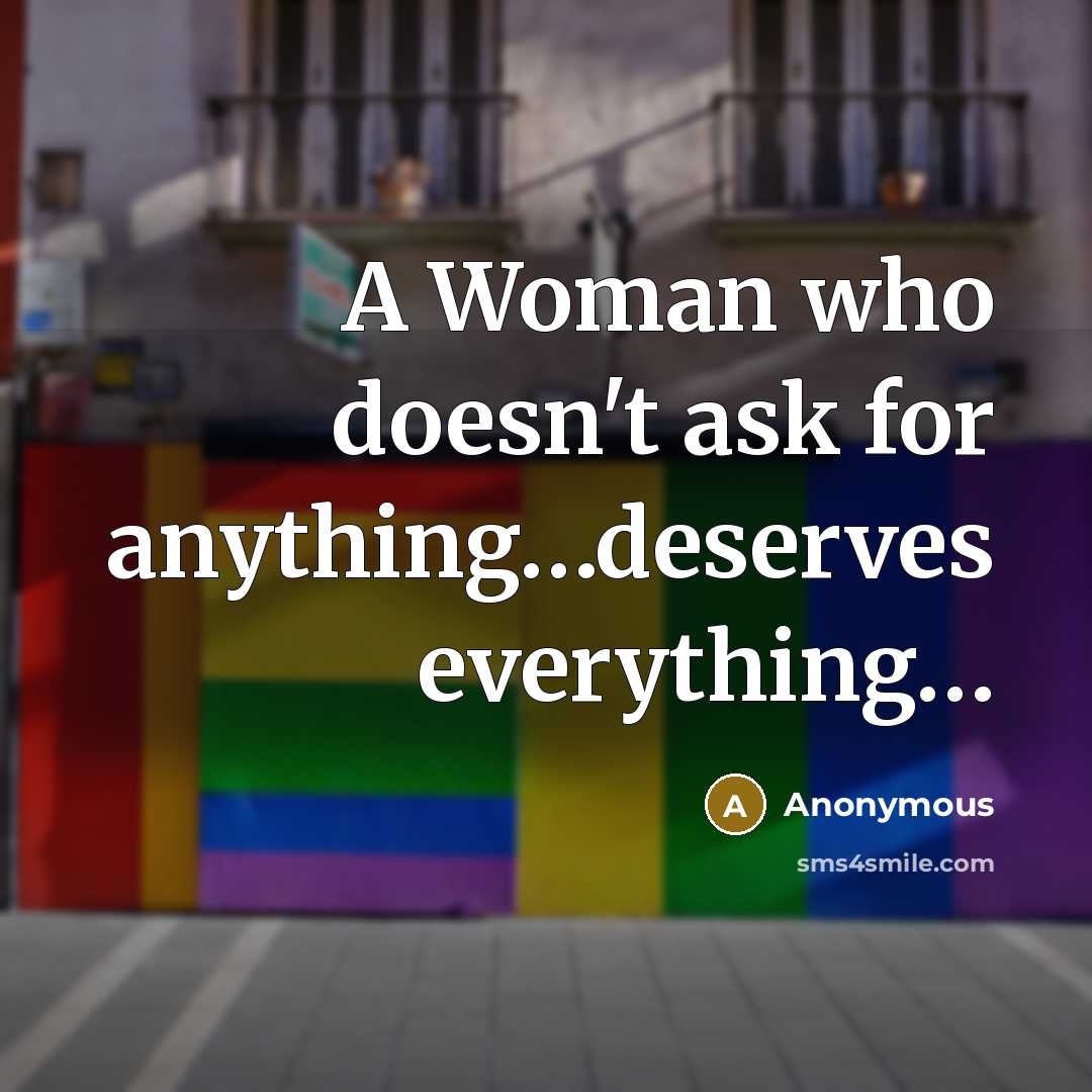 “A Woman who doesn't ask for anything.....deserves everything....…” quote by Anonymous