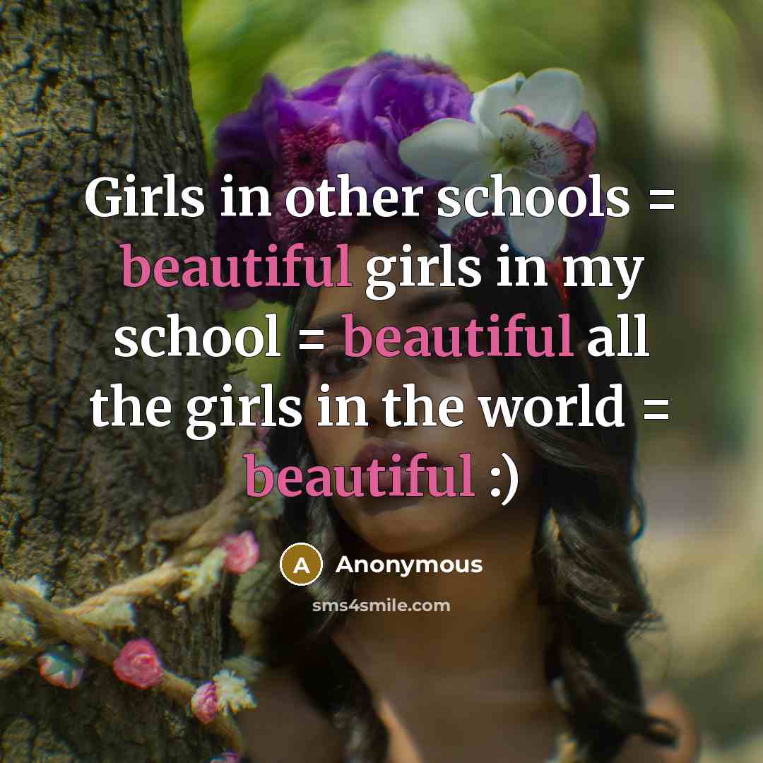 “Girls in other schools = beautiful girls in my school…” quote by Anonymous