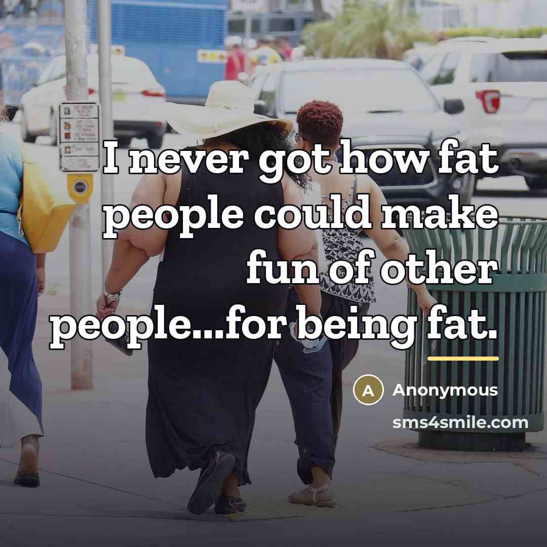 “I never got how fat people could make fun of…” quote by Anonymous