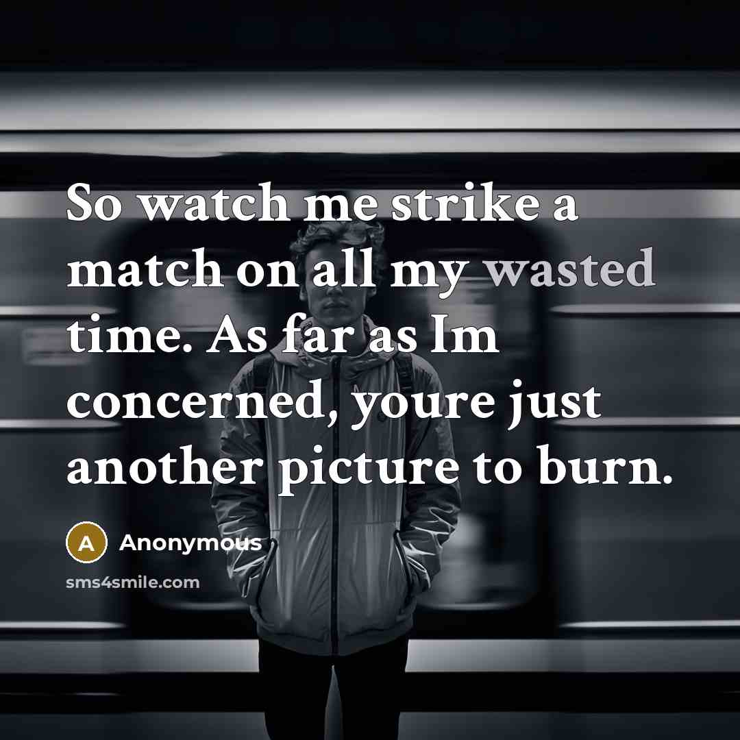 “So watch me strike a match on all my wasted…” quote by Anonymous