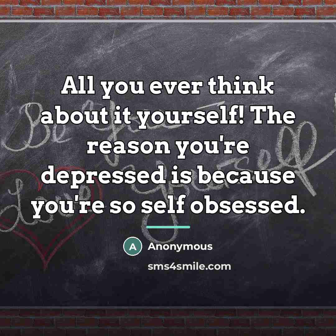 “All you ever think about it yourself! The reason you're…” quote by Anonymous