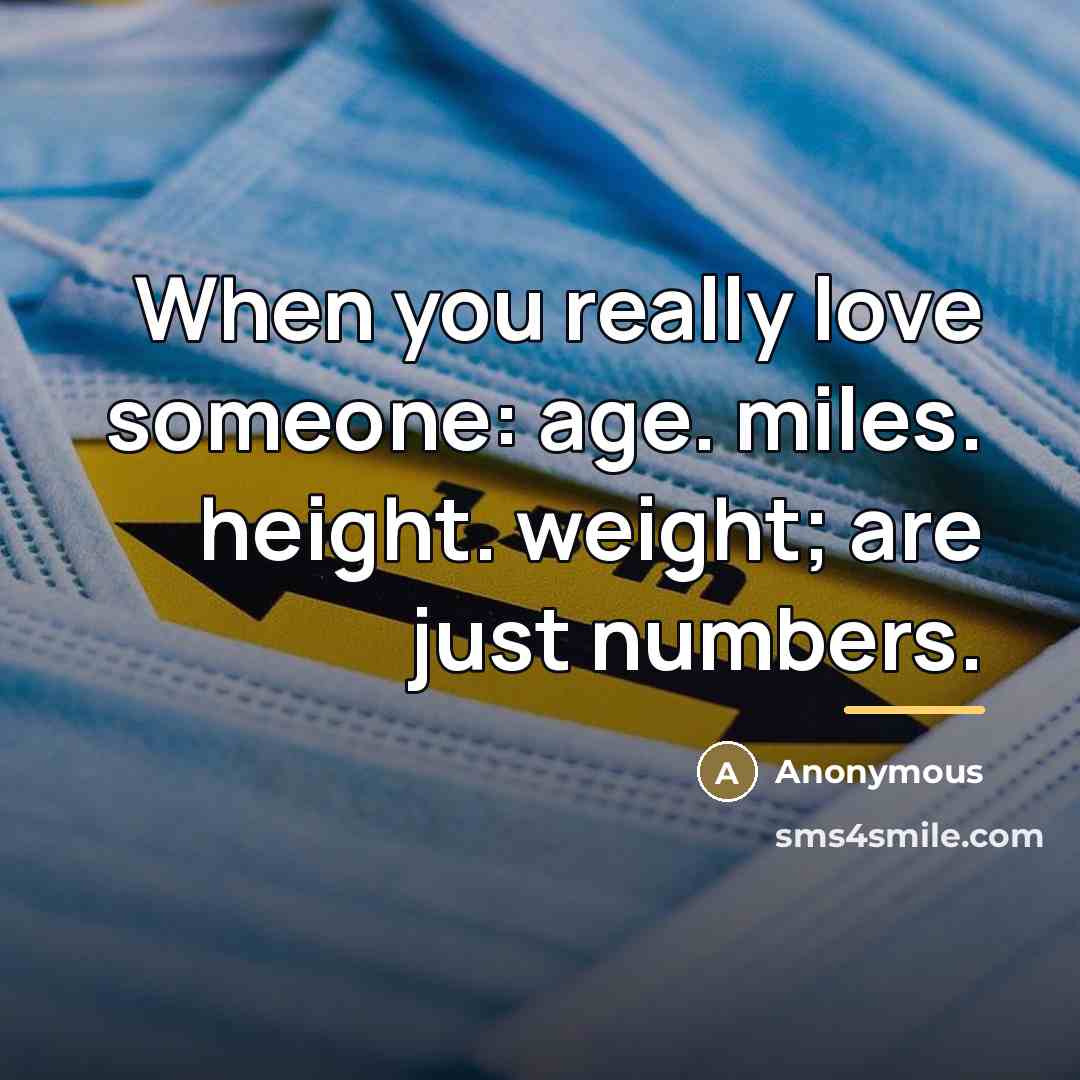 “When you really love someone: age. miles. height. weight; are…” quote by Anonymous