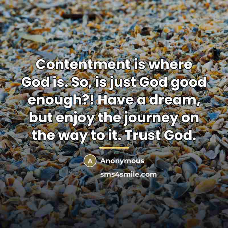 “Contentment is where God is. So, is just God good…” quote by Anonymous