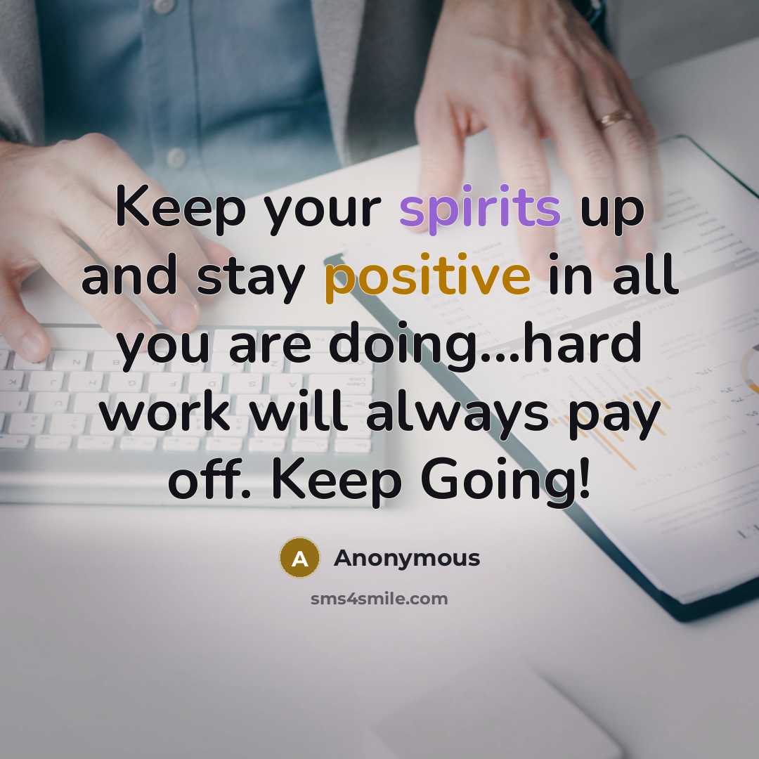 “Keep your spirits up and stay positive in all you are doing...hard work will always pay off. Keep Going!” quote by Anonymous