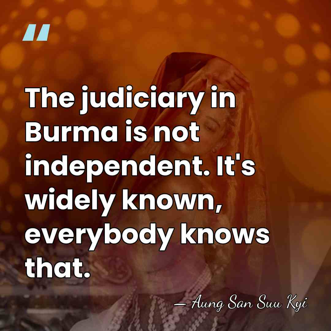 The judiciary in Burma is not independent. It's widely known, everybody knows&hellip; - Aung San Suu Kyi