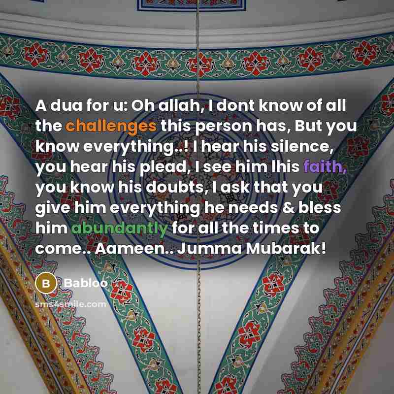 “A dua for u: Oh allah, I dont know of all the challenges this person has, But you know everything..! I hear his silence, you hear his plead, I see him lhis faith, you know his doubts, I ask that you give him everything he needs & bless him abundantly for all the times to come.. Aameen.. Jumma…” quote by Babloo