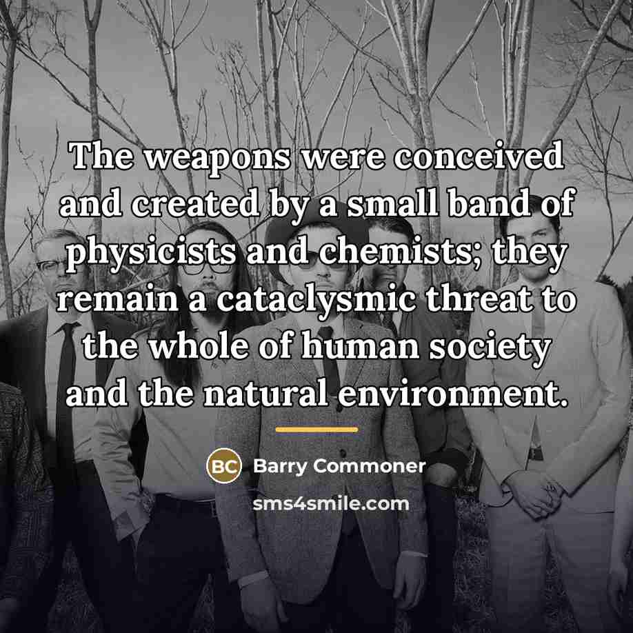 “The weapons were conceived and created by a small band…” quote by Barry Commoner