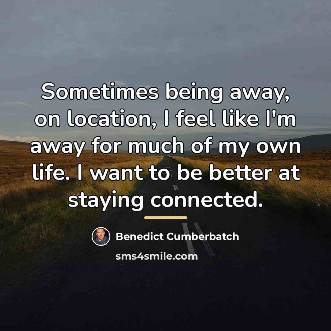 “Sometimes being away, on location, I feel like I'm away…” quote by Benedict Cumberbatch