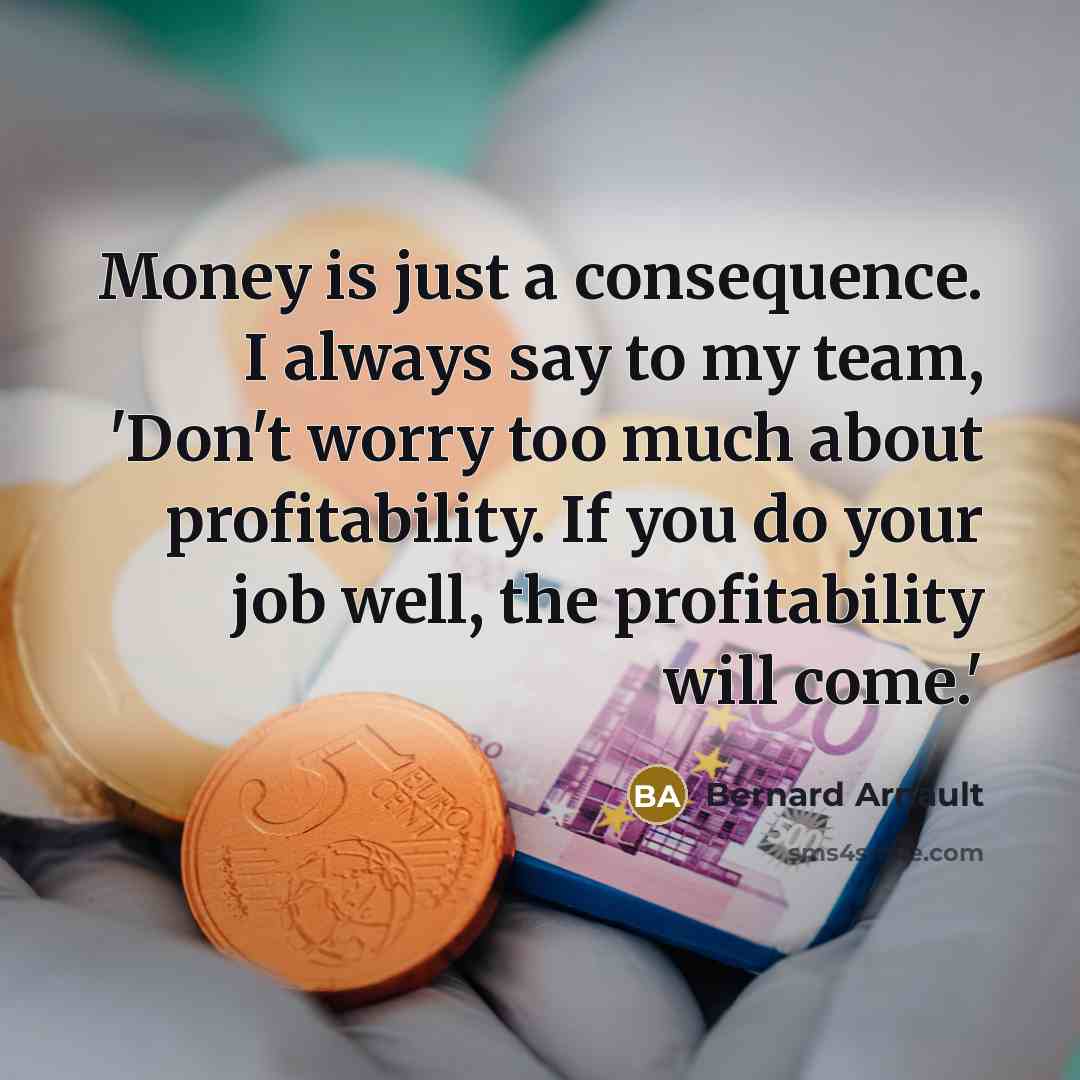 “Money is just a consequence. I always say to my…” quote by Bernard Arnault