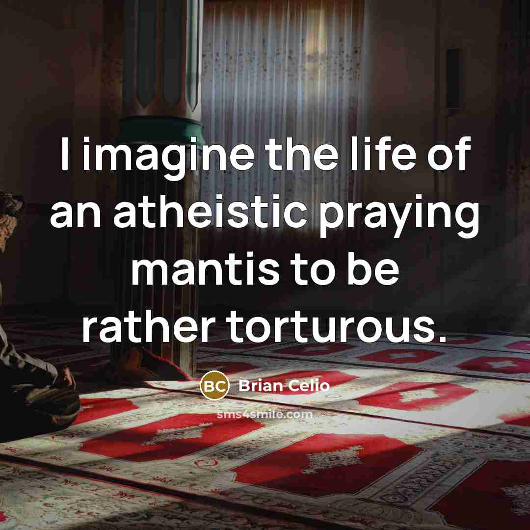 “I imagine the life of an atheistic praying mantis to…” quote by Brian Celio