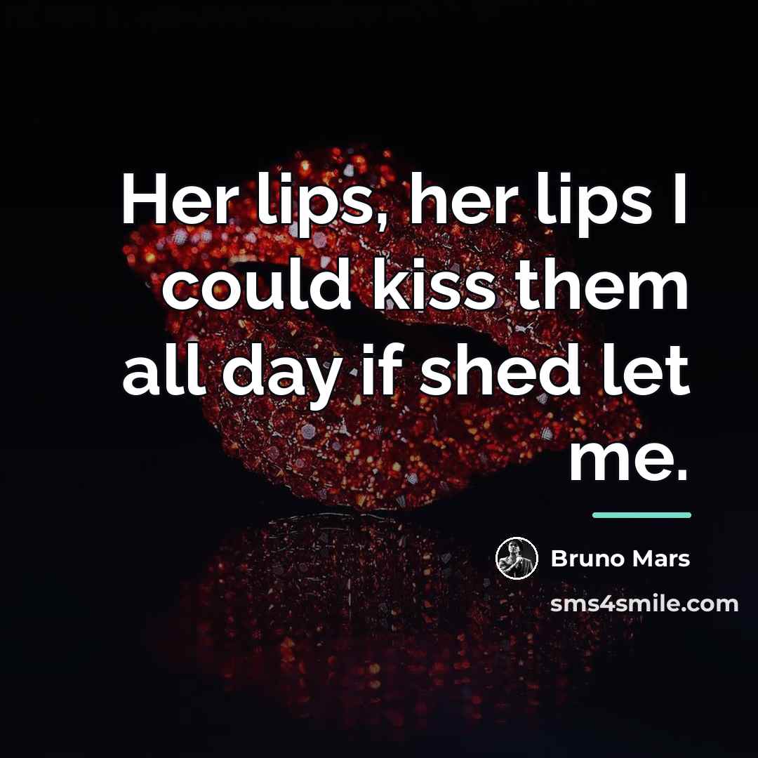 “Her lips, her lips I could kiss them all day…” quote by Bruno Mars