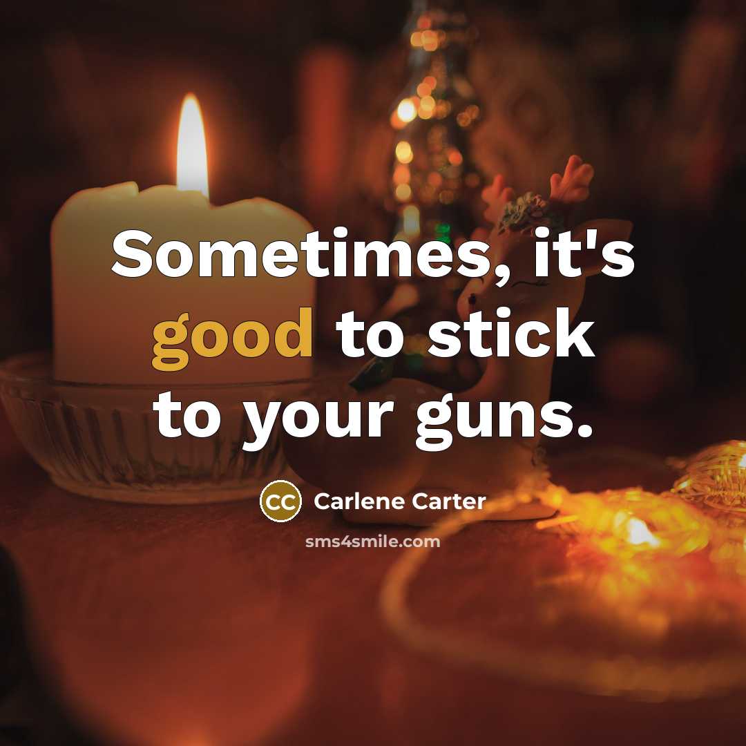 “Sometimes, it's good to stick to your guns.…” quote by Carlene Carter