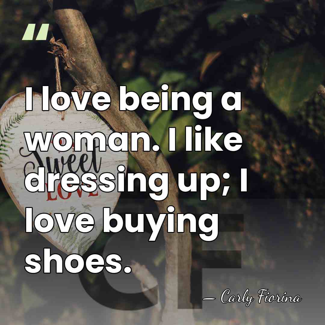 I love being a woman. I like dressing up; I love buying&hellip; - Carly Fiorina