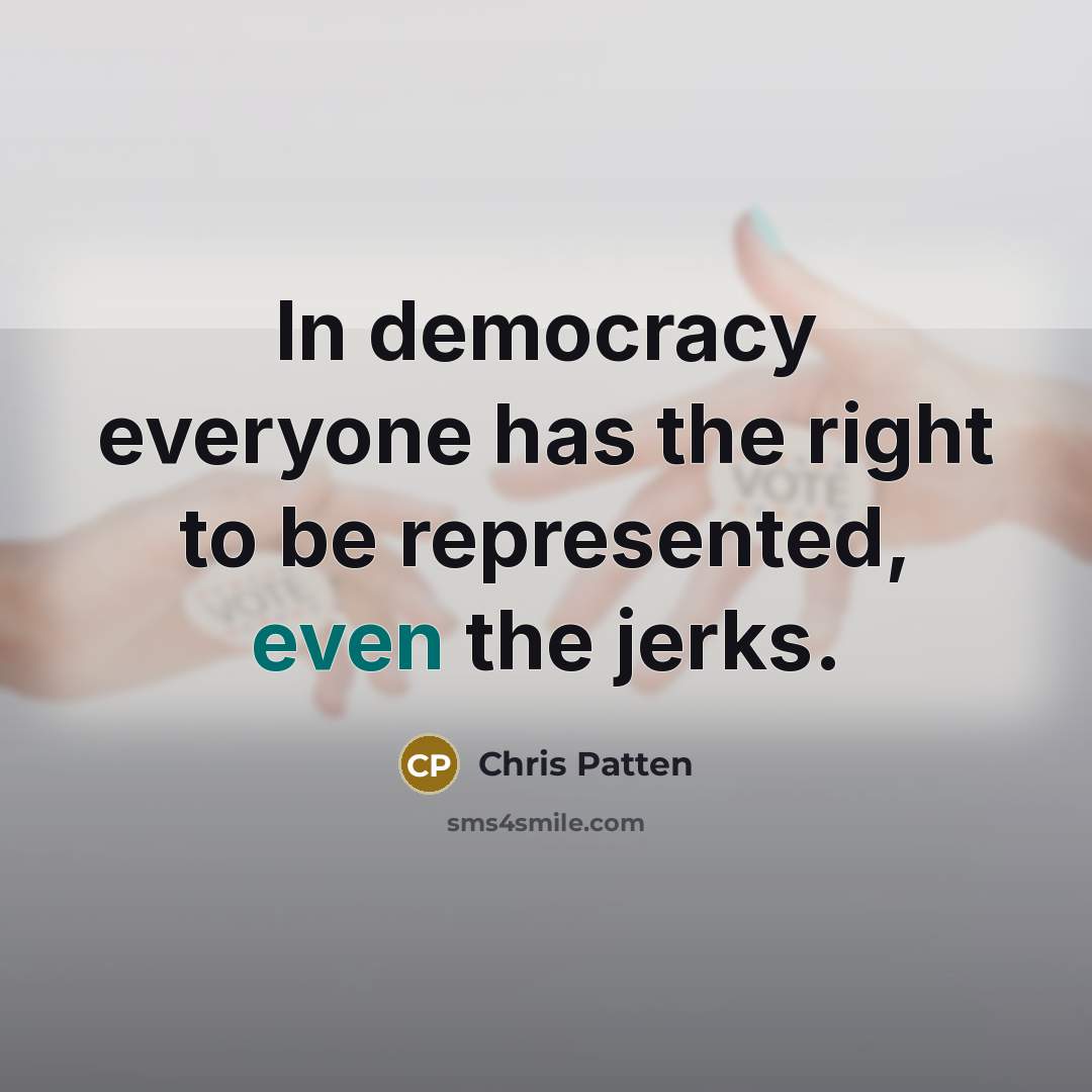 “In democracy everyone has the right to be represented, even…” quote by Chris Patten