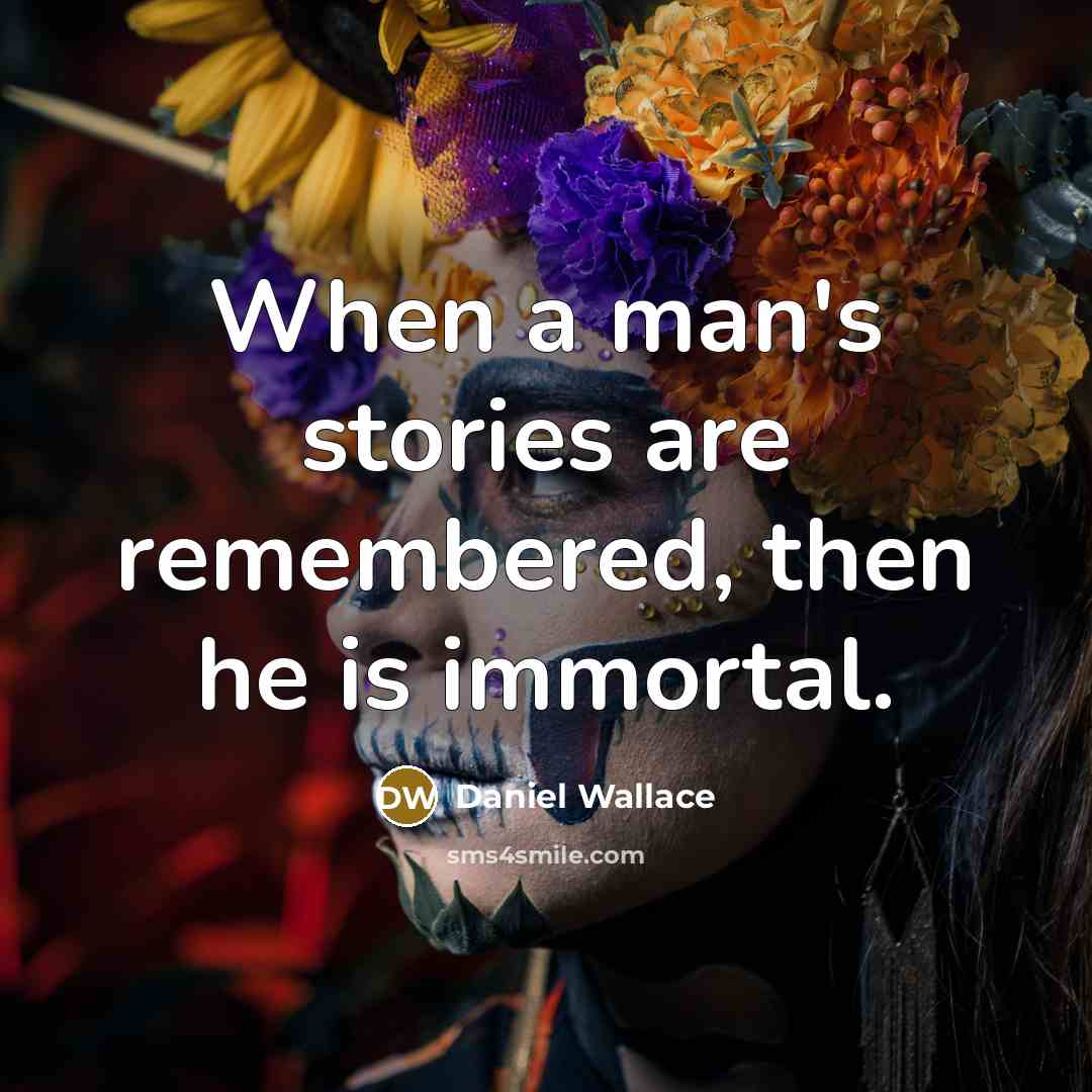 “When a man's stories are remembered, then he is immortal.…” quote by Daniel Wallace