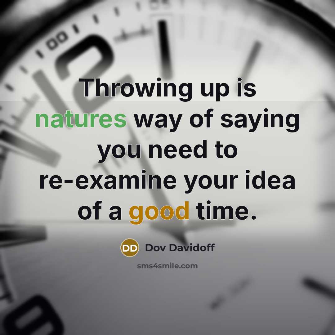 “Throwing up is natures way of saying you need to re-examine your idea of a good time.” quote by Dov Davidoff